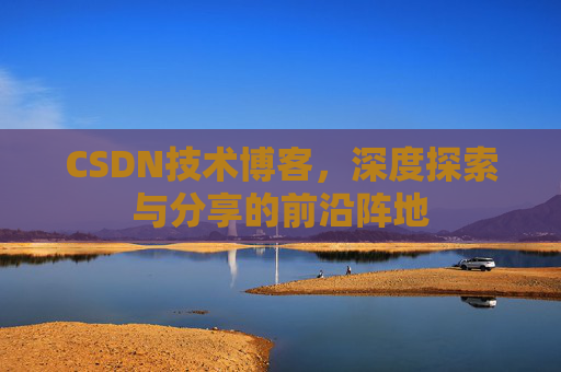 CSDN技术博客，深度探索与分享的前沿阵地